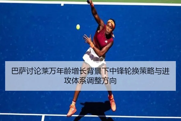 巴萨讨论莱万年龄增长背景下中锋轮换策略与进攻体系调整方向
