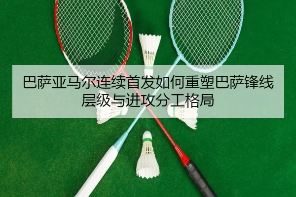巴萨亚马尔连续首发如何重塑巴萨锋线层级与进攻分工格局