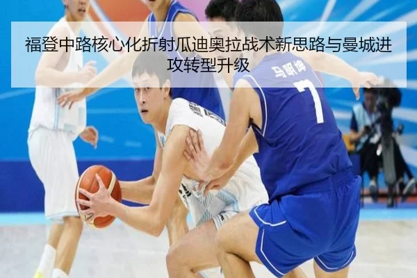 福登中路核心化折射瓜迪奥拉战术新思路与曼城进攻转型升级