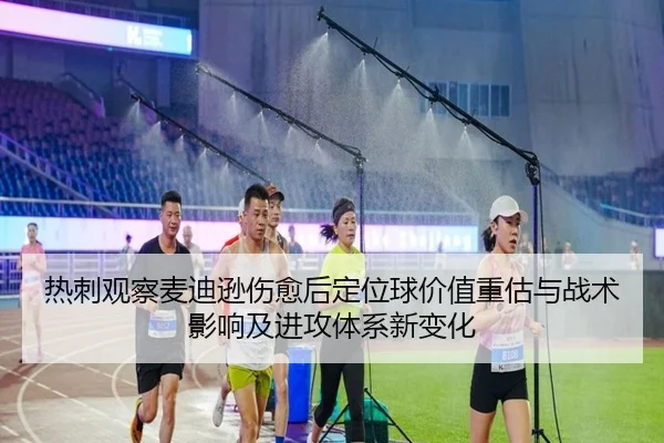 热刺观察麦迪逊伤愈后定位球价值重估与战术影响及进攻体系新变化