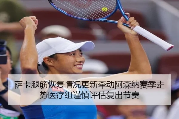 萨卡腿筋恢复情况更新牵动阿森纳赛季走势医疗组谨慎评估复出节奏